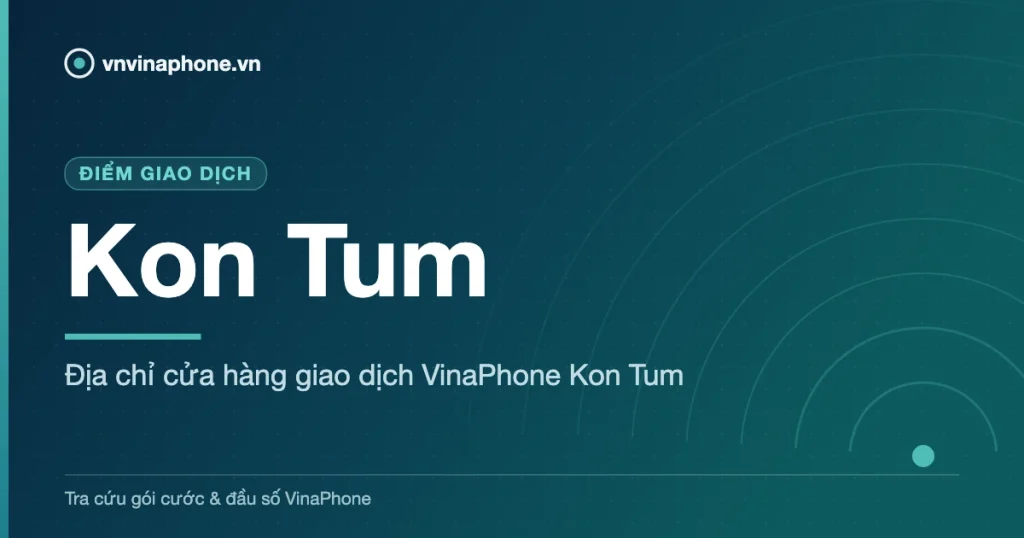 Địa chỉ cửa hàng giao dịch VinaPhone Kon Tum - Kon Tum