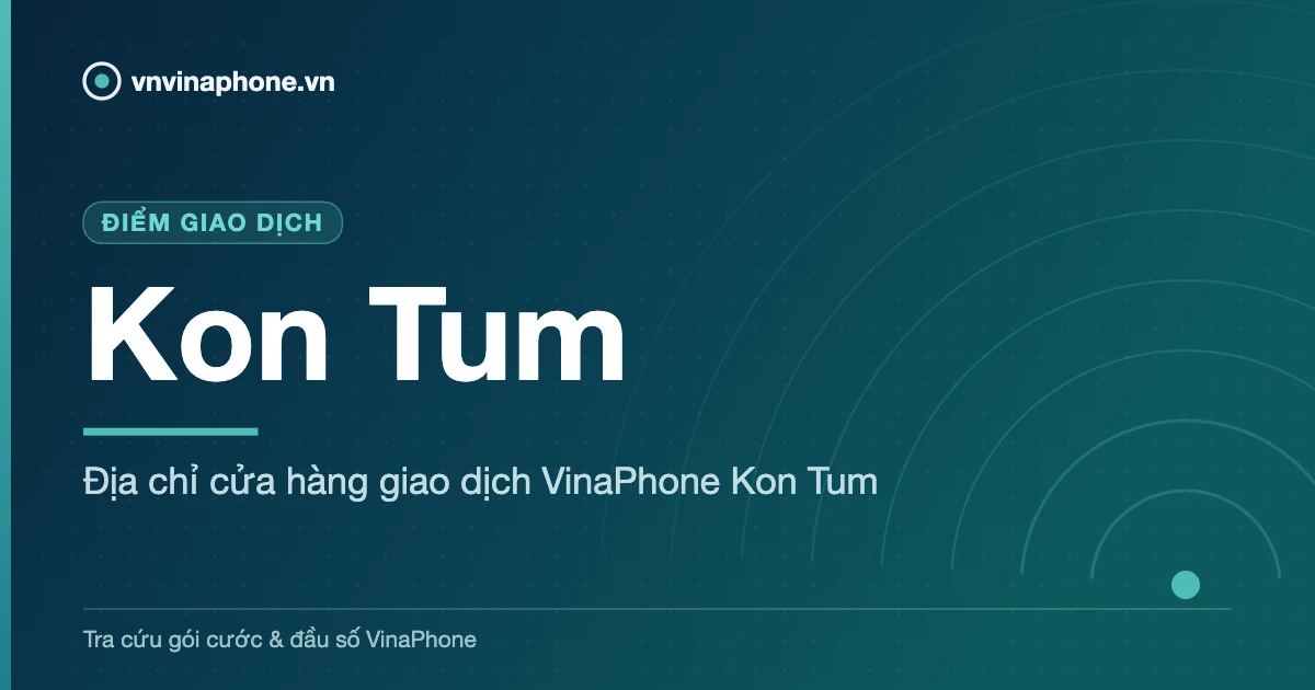 Địa chỉ cửa hàng giao dịch VinaPhone Kon Tum - Kon Tum