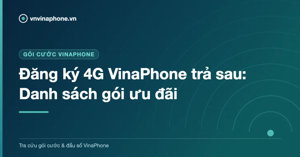Đăng ký 4G VinaPhone trả sau: Danh sách gói ưu đãi