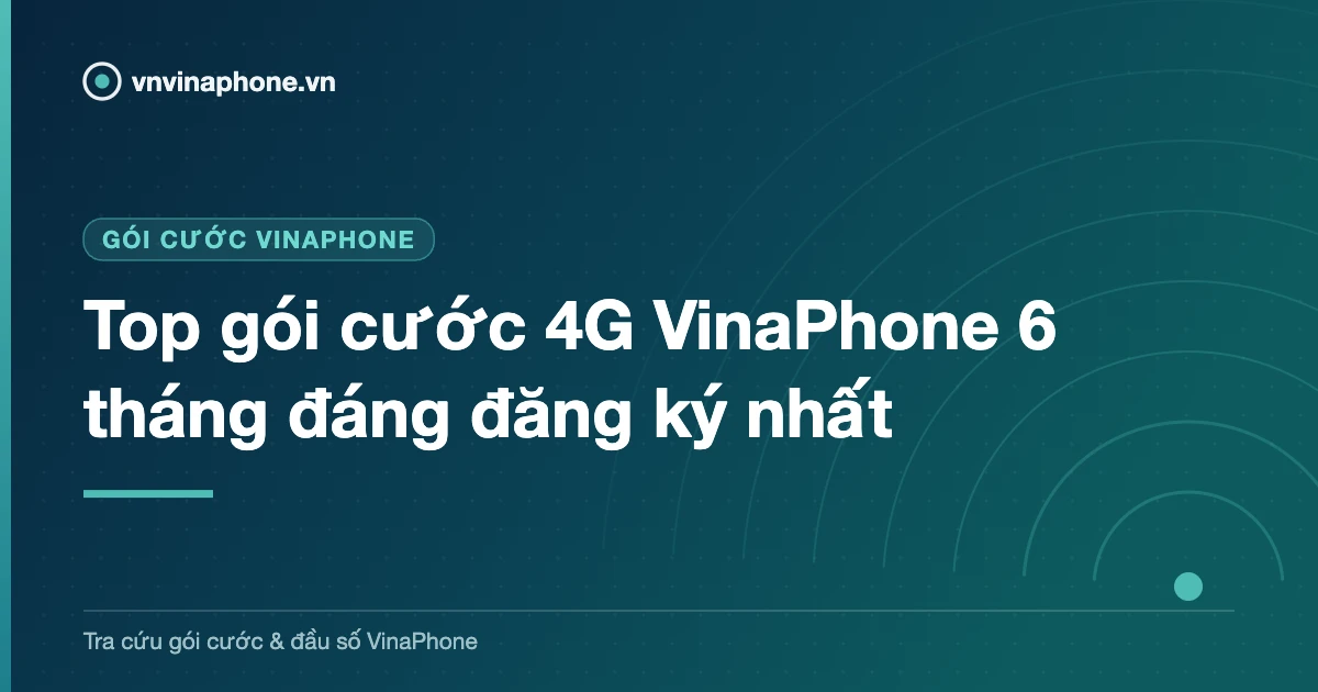 Top gói cước 4G VinaPhone 6 tháng đáng đăng ký nhất