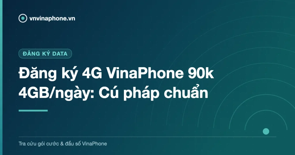 Đăng ký 4G VinaPhone 90k 4GB/ngày: Cú pháp chuẩn