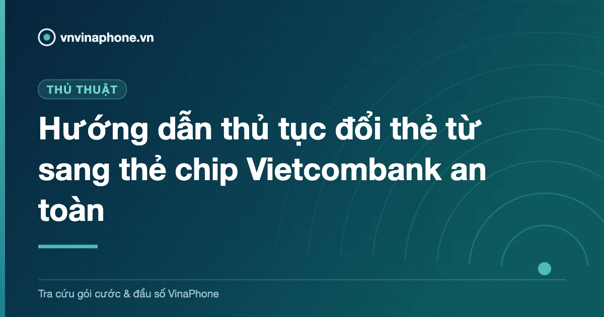Hướng dẫn thủ tục đổi thẻ từ sang thẻ chip Vietcombank an toàn