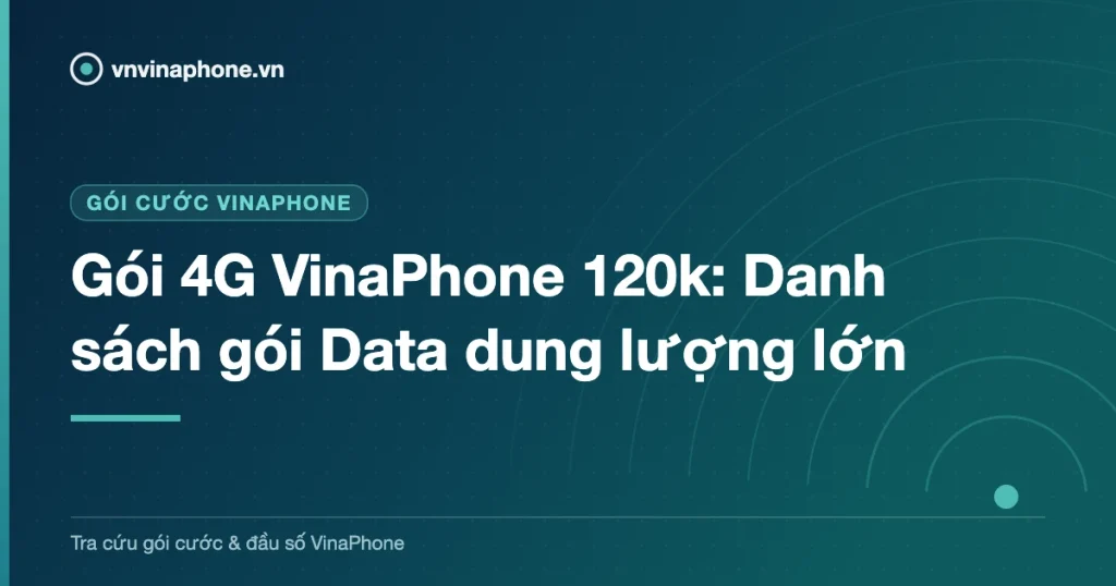Gói 4G VinaPhone 120k: Danh sách gói Data dung lượng lớn
