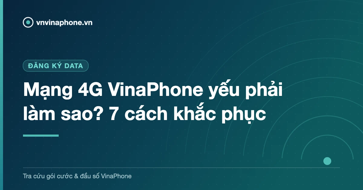 Mạng 4G VinaPhone yếu phải làm sao? 7 cách khắc phục