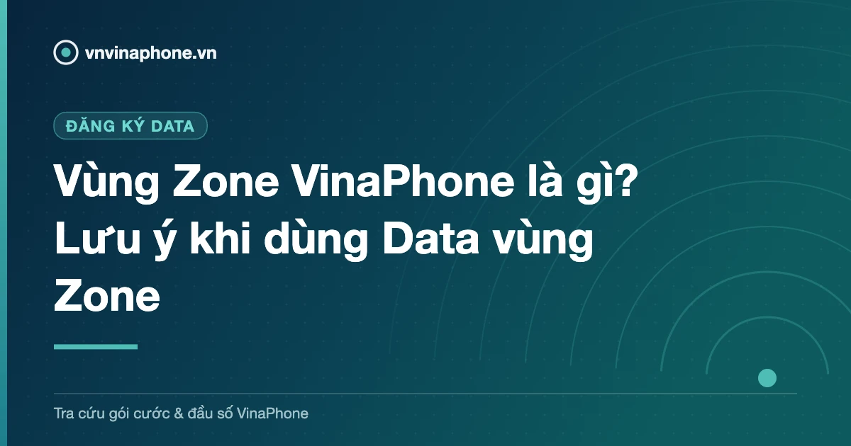 Vùng Zone VinaPhone là gì? Lưu ý khi dùng Data vùng Zone