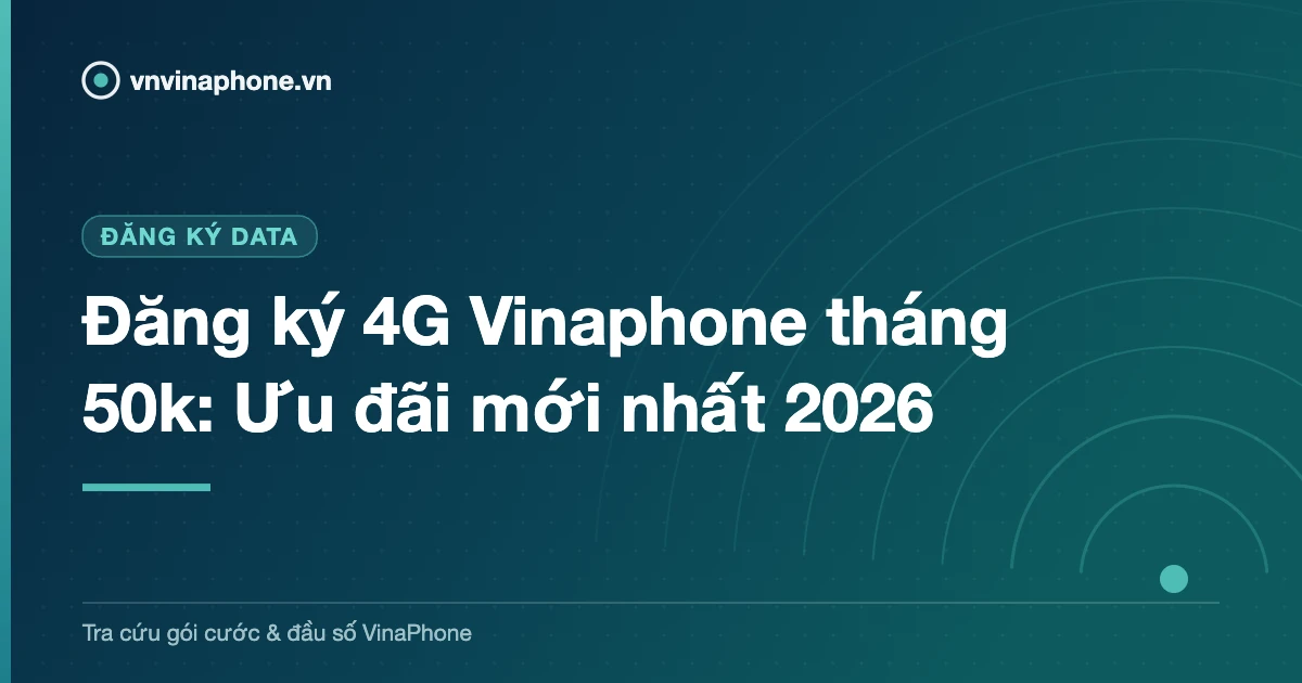 Đăng ký 4G Vinaphone tháng 50k: Ưu đãi mới nhất 2026