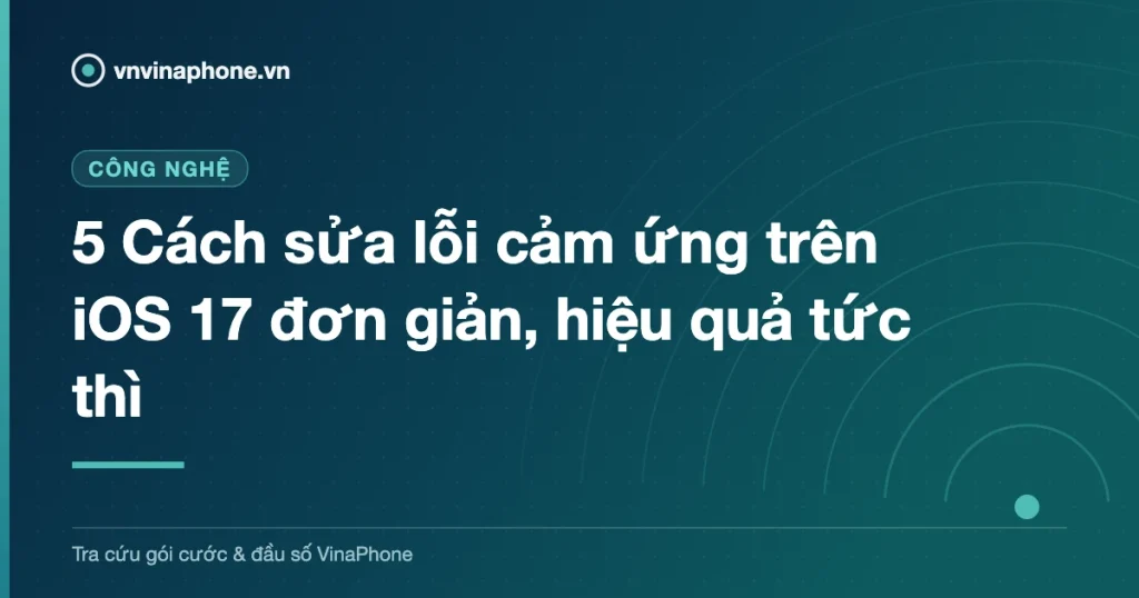 5 Cách sửa lỗi cảm ứng trên iOS 17 đơn giản, hiệu quả tức thì