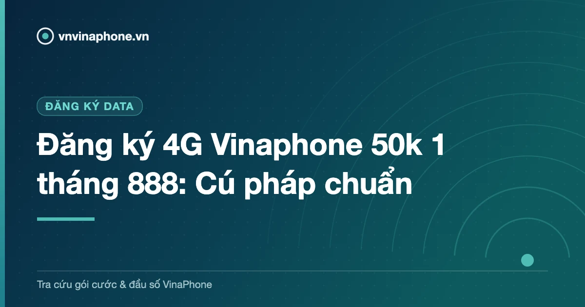 Đăng ký 4G Vinaphone 50k 1 tháng 888: Cú pháp chuẩn