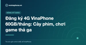 Đăng ký 4G VinaPhone 60GB/tháng: Cày phim, chơi game thả ga