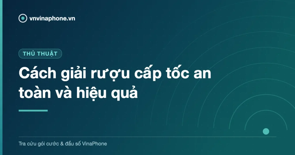 Cách giải rượu cấp tốc an toàn và hiệu quả