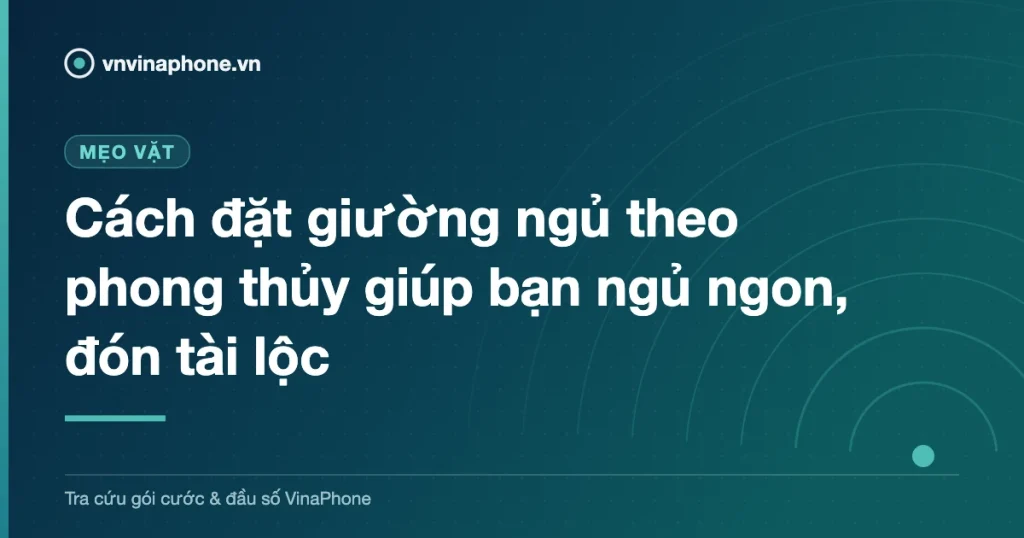 Cách đặt giường ngủ theo phong thủy giúp bạn ngủ ngon, đón tài lộc
