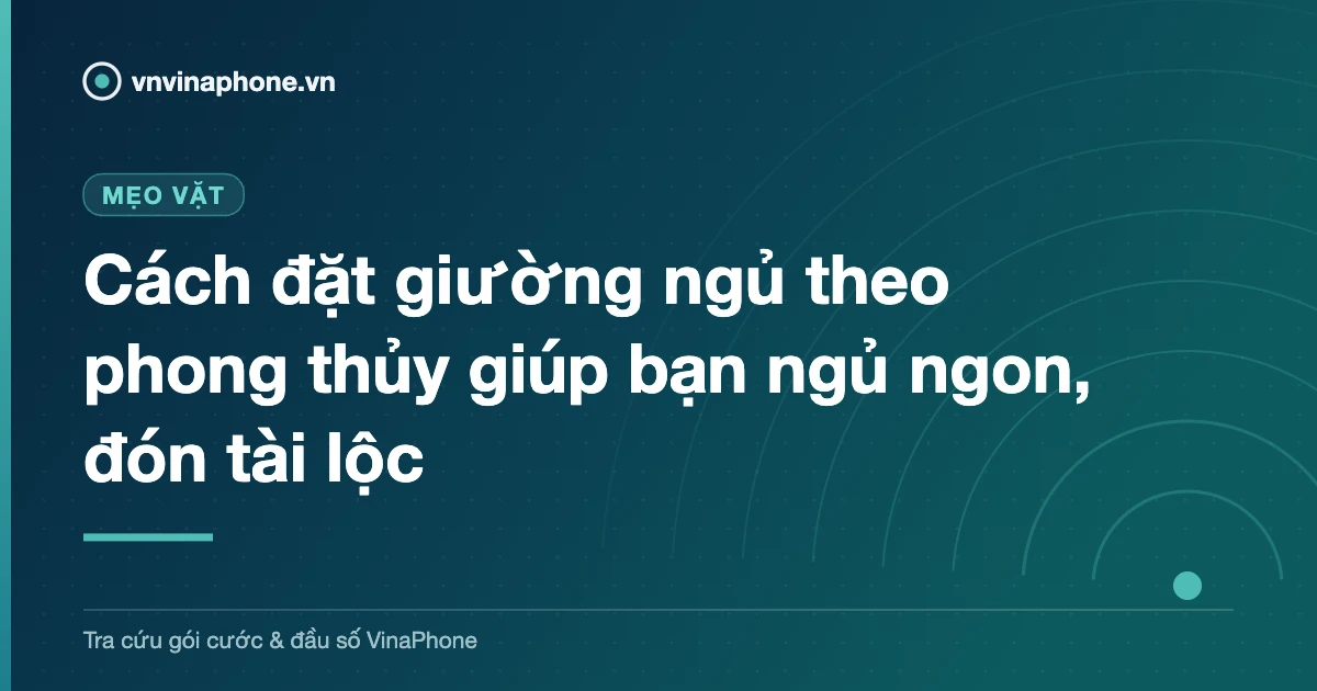 Cách đặt giường ngủ theo phong thủy giúp bạn ngủ ngon, đón tài lộc