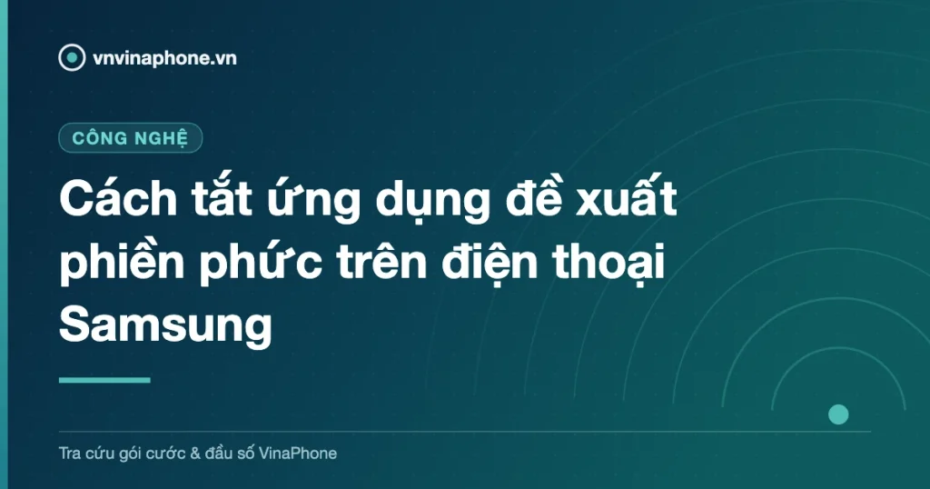 Cách tắt ứng dụng đề xuất phiền phức trên điện thoại Samsung