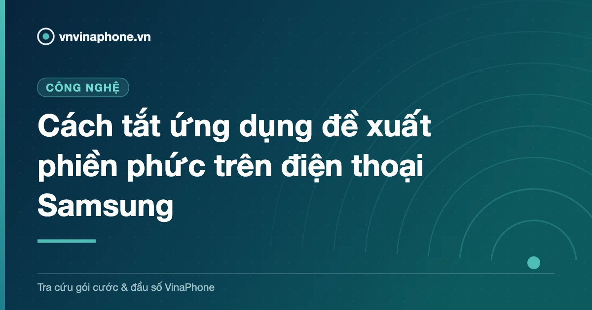 Cách tắt ứng dụng đề xuất phiền phức trên điện thoại Samsung