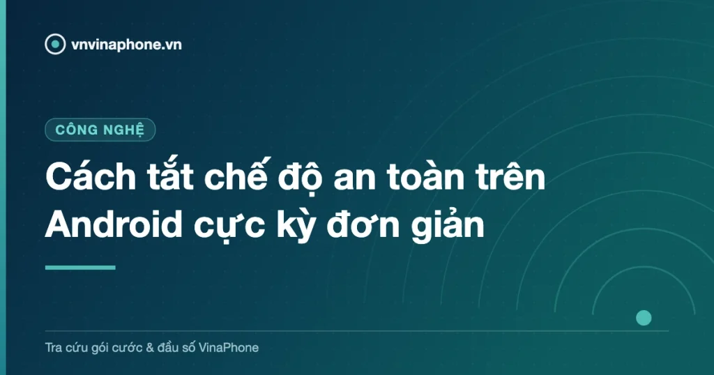 Cách tắt chế độ an toàn trên Android cực kỳ đơn giản