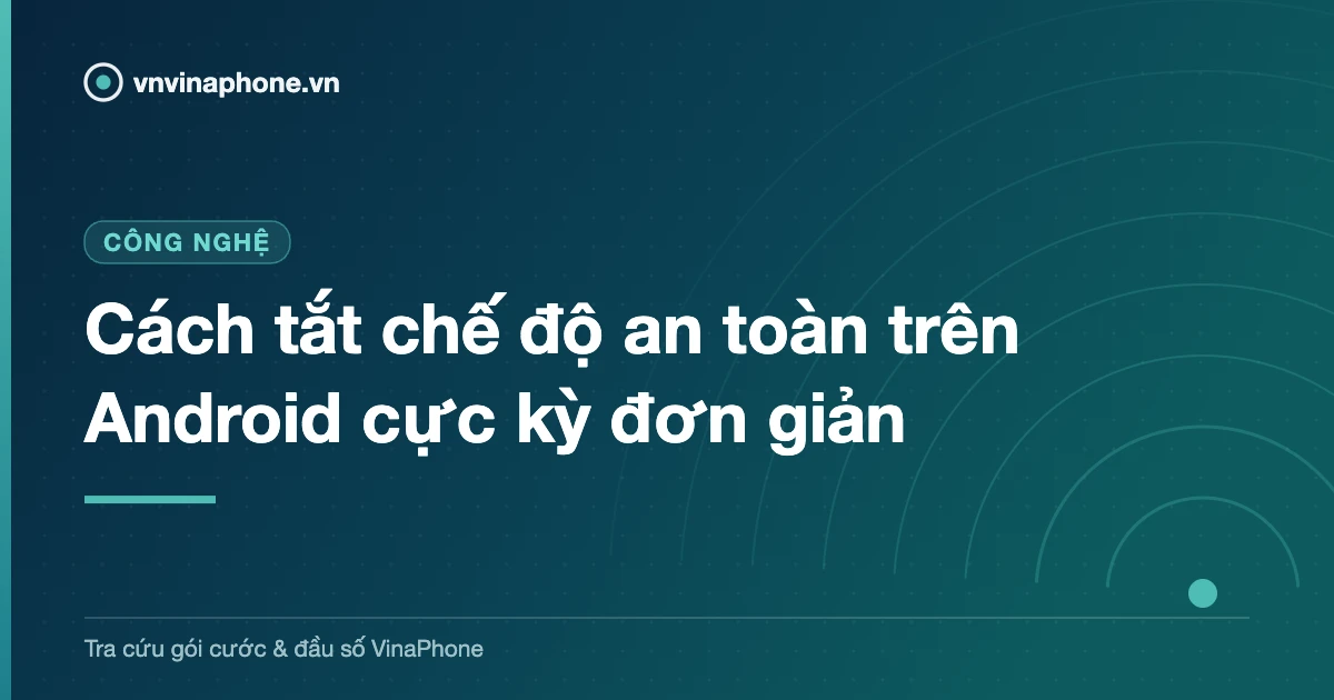 Cách tắt chế độ an toàn trên Android cực kỳ đơn giản