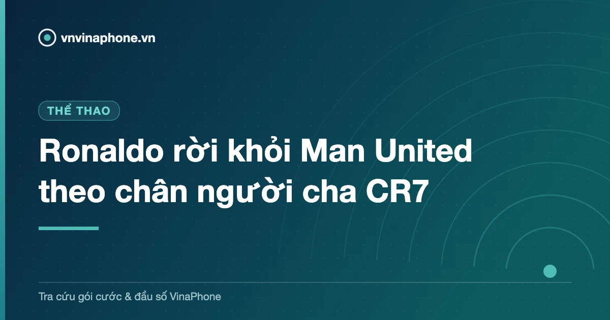Ronaldo rời khỏi Man United theo chân người cha CR7