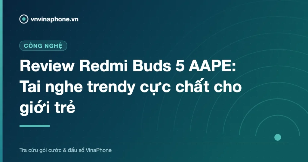 Review Redmi Buds 5 AAPE: Tai nghe trendy cực chất cho giới trẻ