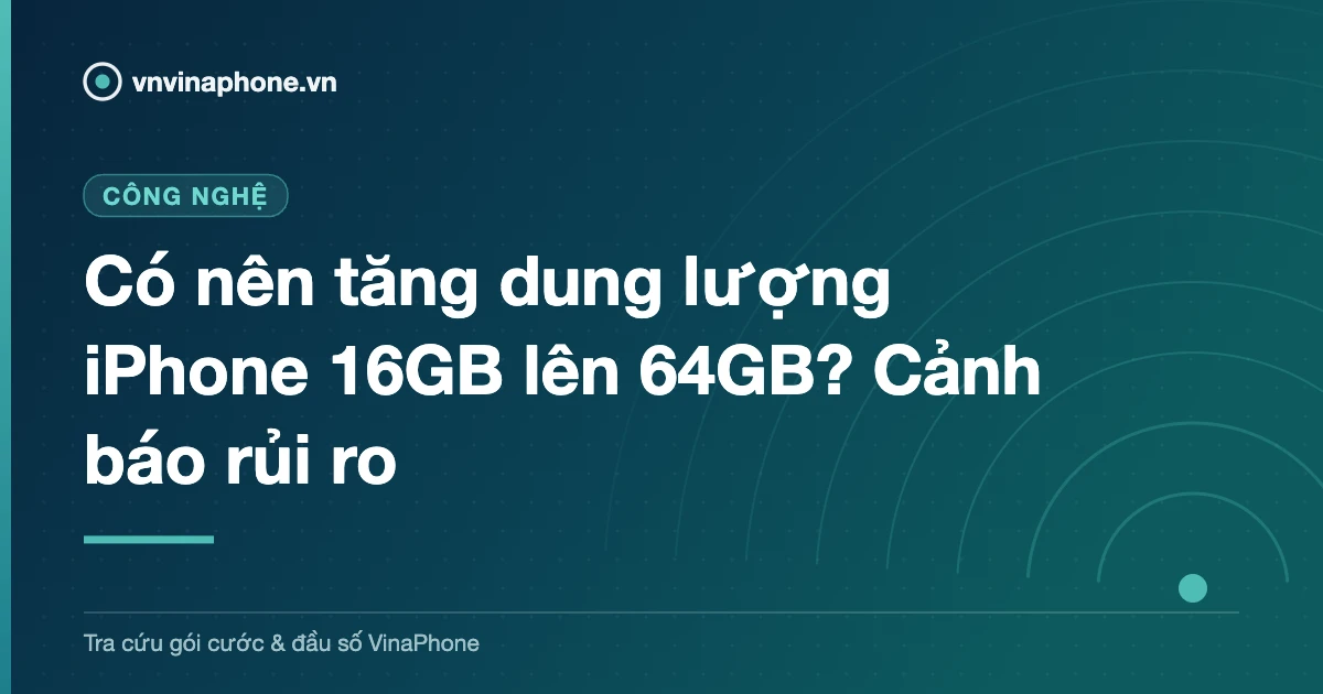 Có nên tăng dung lượng iPhone 16GB lên 64GB? Cảnh báo rủi ro