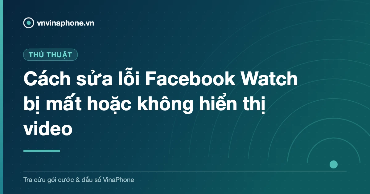 Cách sửa lỗi Facebook Watch bị mất hoặc không hiển thị video